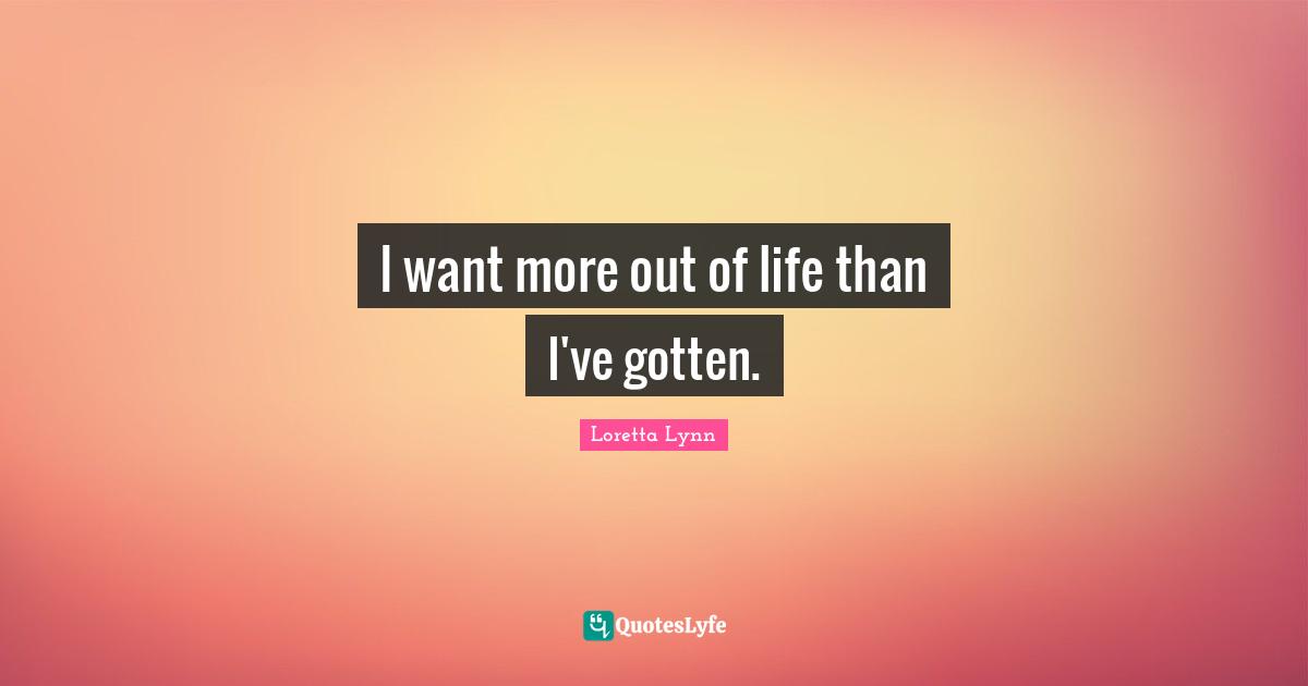 I want more out of life than I've gotten.