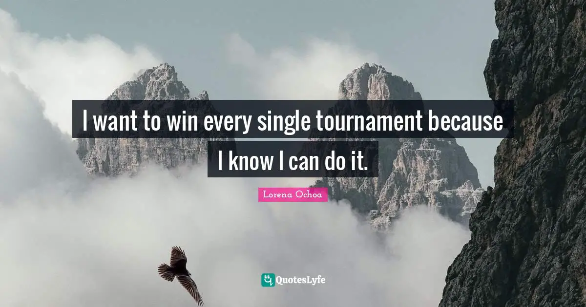 I want to win every single tournament because I know I can do it.