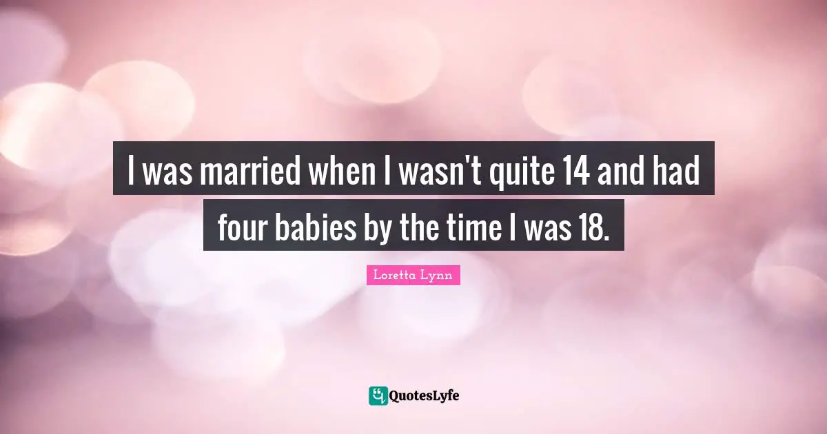 I was married when I wasn't quite 14 and had four babies by the time I was 18.