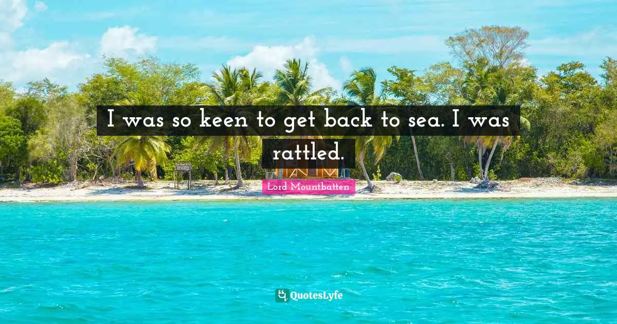 Lord Mountbatten Quotes: "I was so keen to get back to sea. I was rattled."