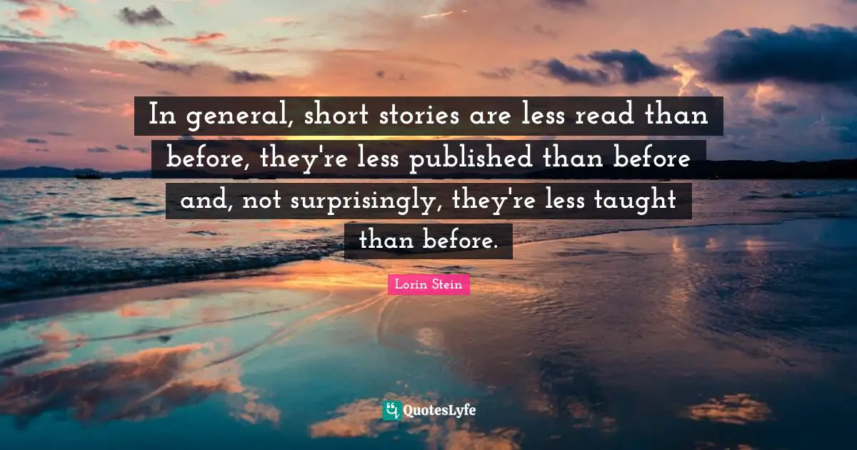 In general, short stories are less read than before, they're less published than before and, not surprisingly, they're less taught than before.
