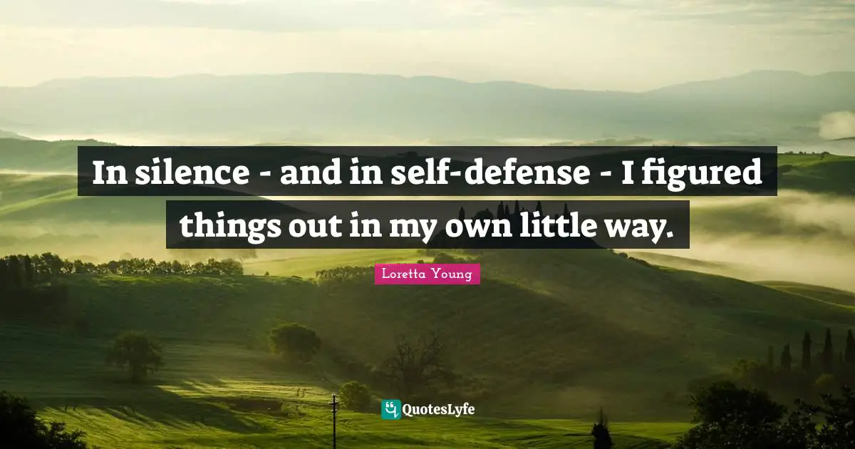 Own Self Quotes: "In silence - and in self-defense - I figured things out in my own little way."