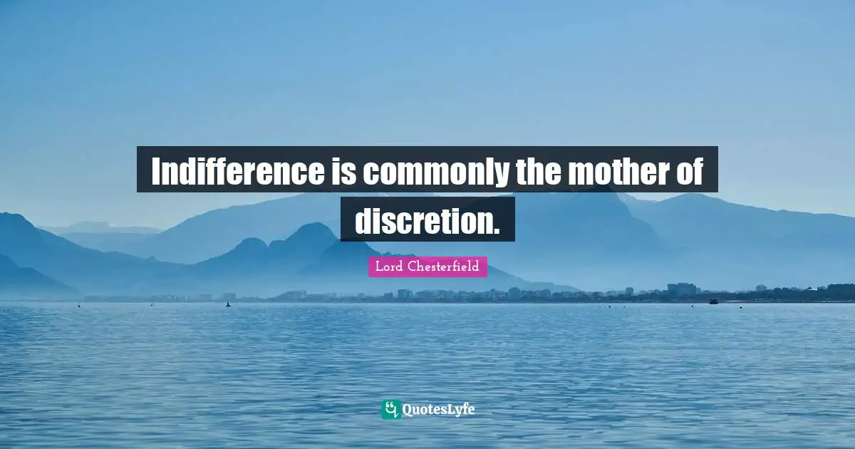 Indifference is commonly the mother of discretion.