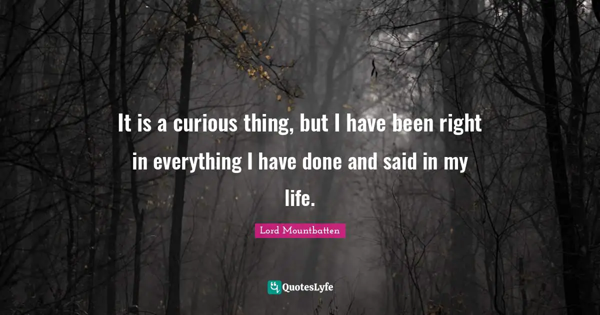 Lord Mountbatten Quotes: "It is a curious thing, but I have been right in everything I have done and said in my life."