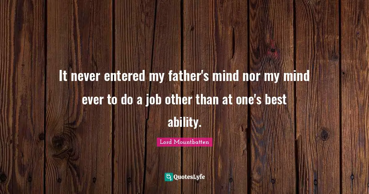 Lord Mountbatten Quotes: "It never entered my father's mind nor my mind ever to do a job other than at one's best ability."