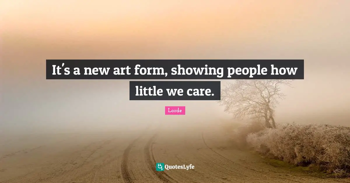 It's a new art form, showing people how little we care.