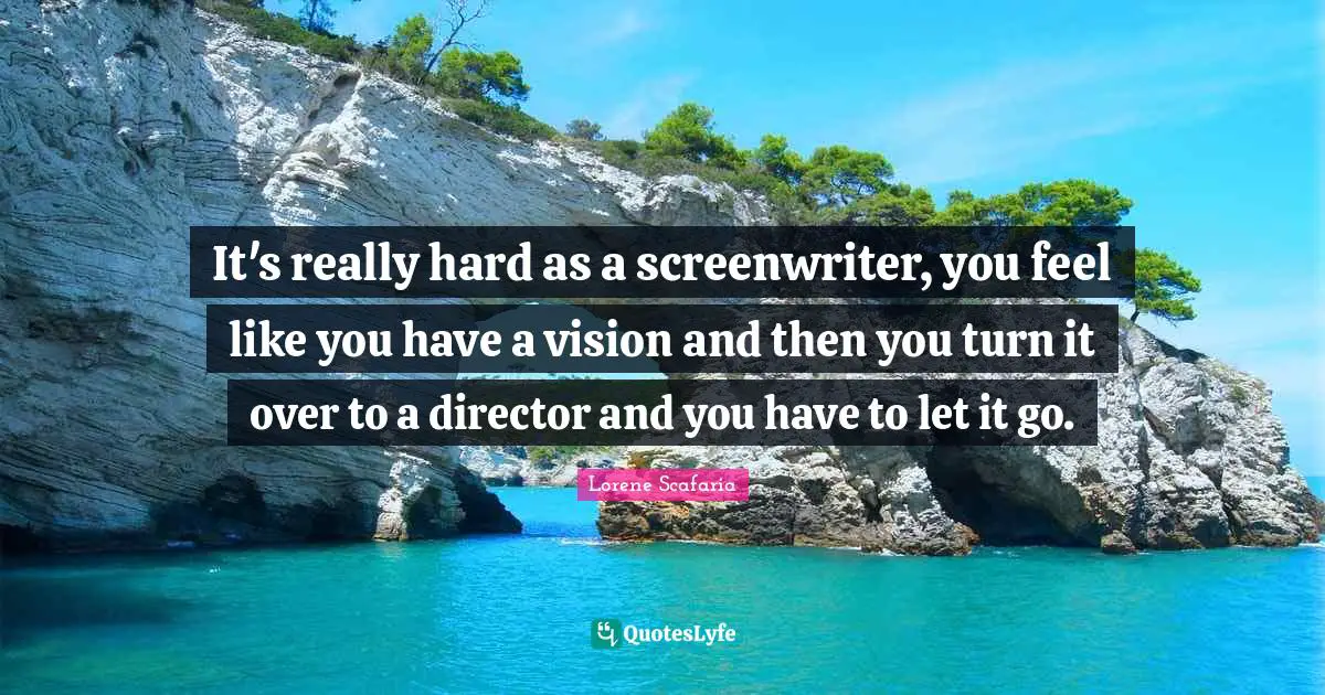 Lorene Scafaria Quotes: "It's really hard as a screenwriter, you feel like you have a vision and then you turn it over to a director and you have to let it go."