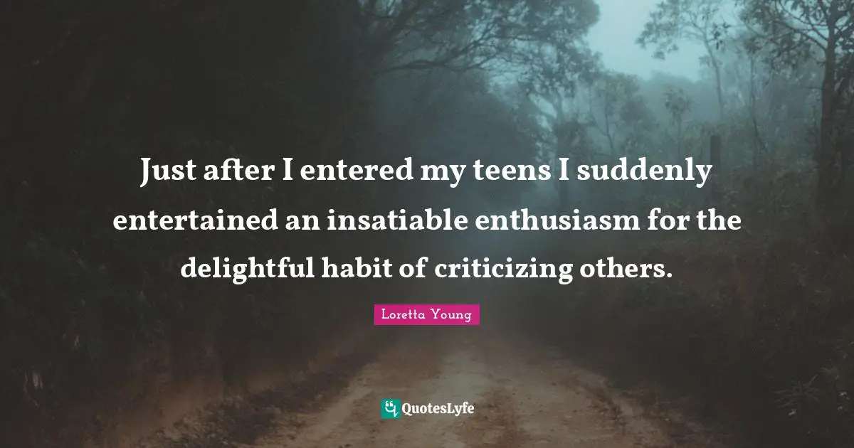 Just after I entered my teens I suddenly entertained an insatiable enthusiasm for the delightful habit of criticizing others.