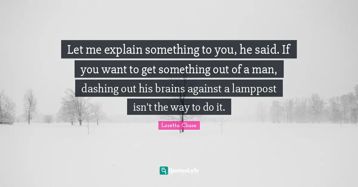Dashing Quotes: "Let me explain something to you, he said. If you want to get something out of a man, dashing out his brains against a lamppost isn't the way to do it."