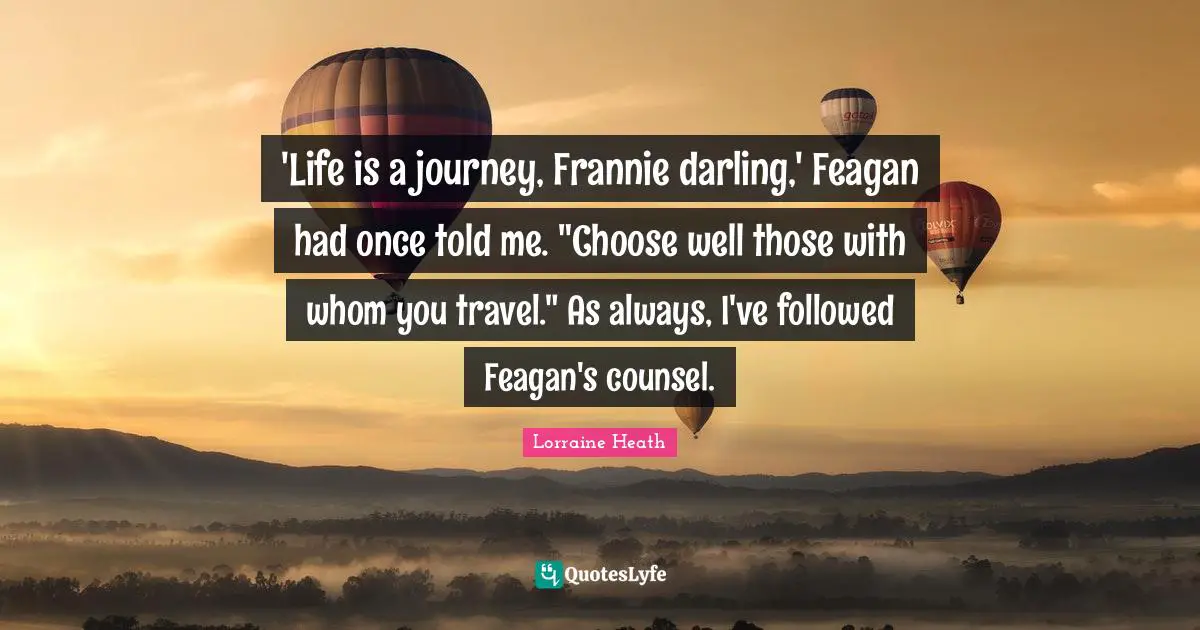 Lorraine Heath Quotes: 'Life is a journey, Frannie darling,' Feagan had once told me. 