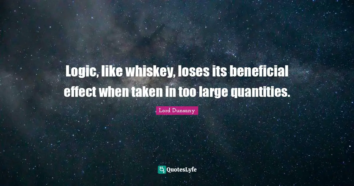 Logic Quotes: "Logic, like whiskey, loses its beneficial effect when taken in too large quantities."