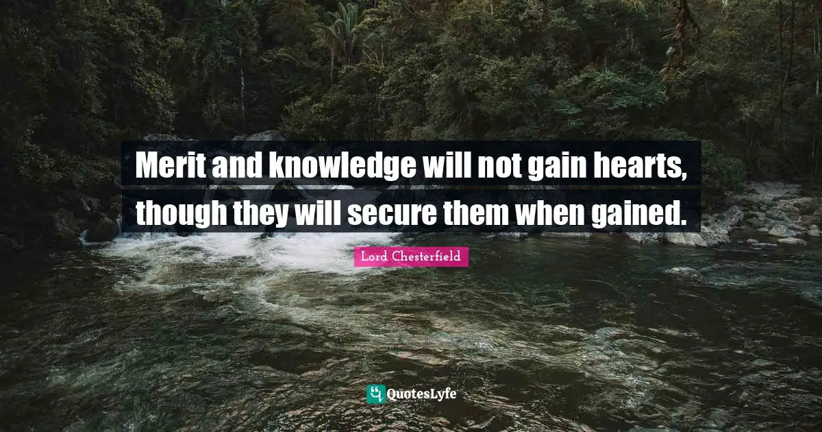 Merit and knowledge will not gain hearts, though they will secure them when gained.