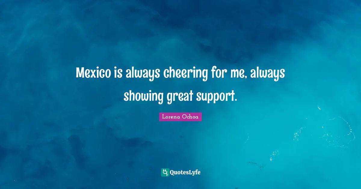 Mexico is always cheering for me, always showing great support.
