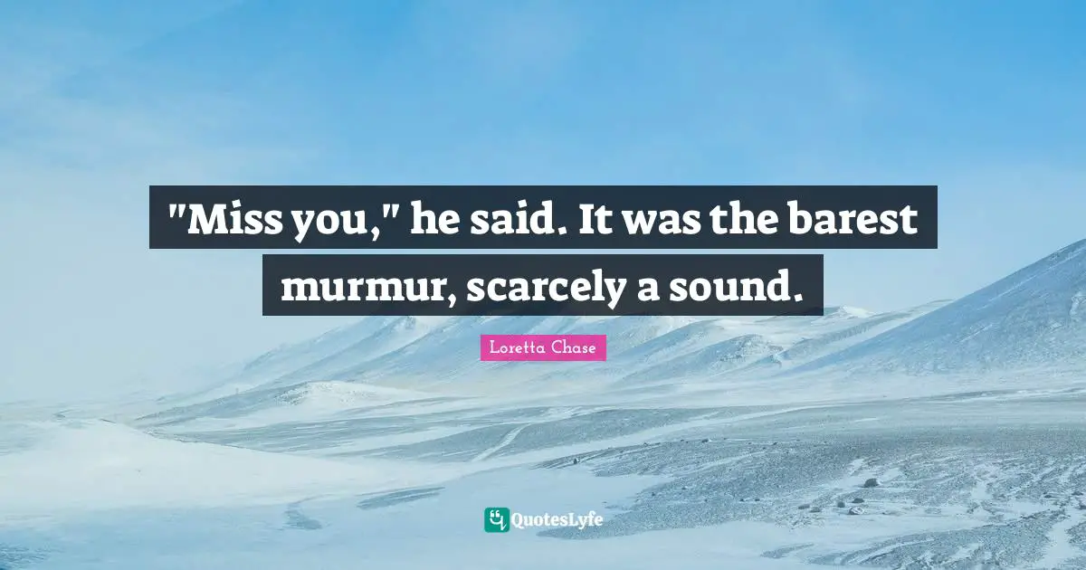 "Miss you," he said. It was the barest murmur, scarcely a sound.