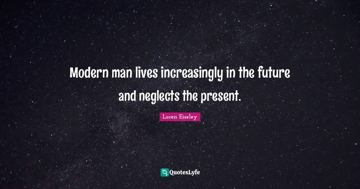 Modern man lives increasingly in the future and neglects the present.