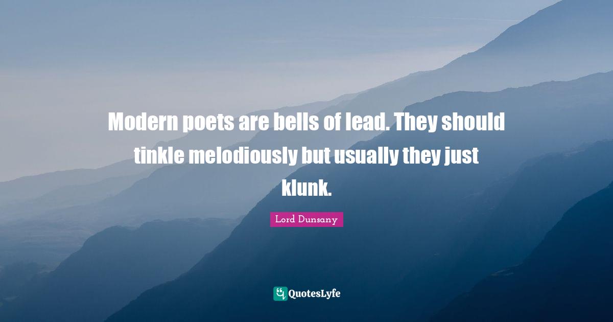 Modern poets are bells of lead. They should tinkle melodiously but usually they just klunk.
