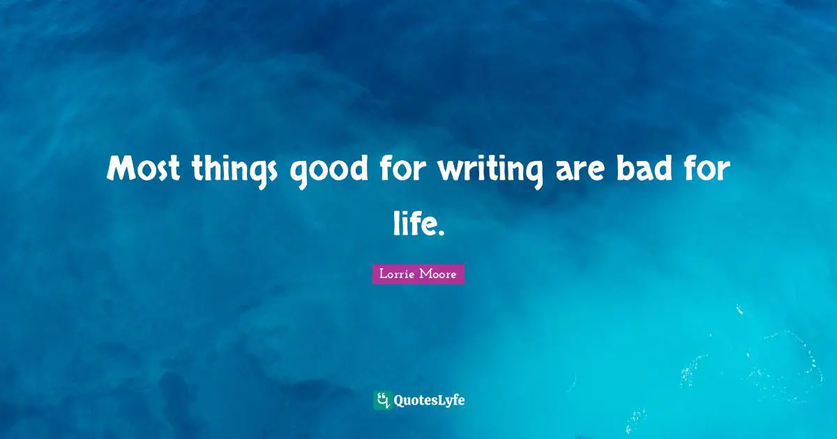Most things good for writing are bad for life.
