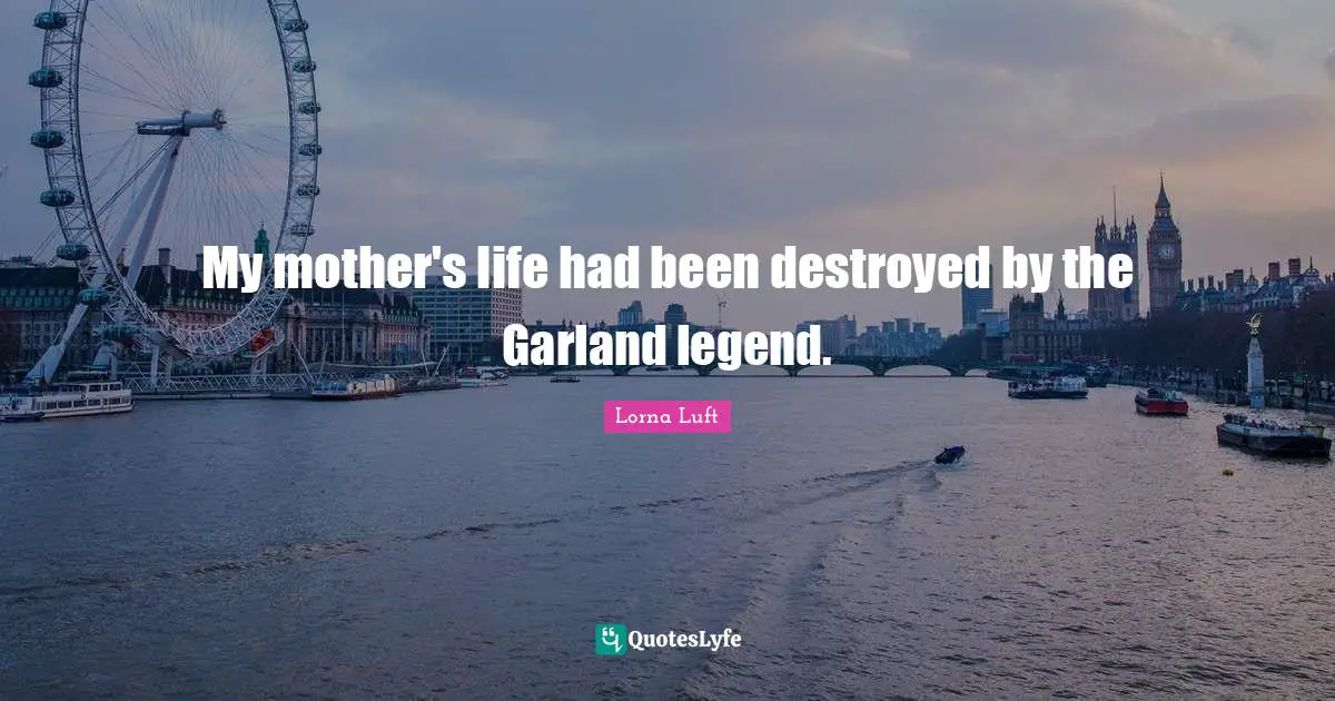 My mother's life had been destroyed by the Garland legend.
