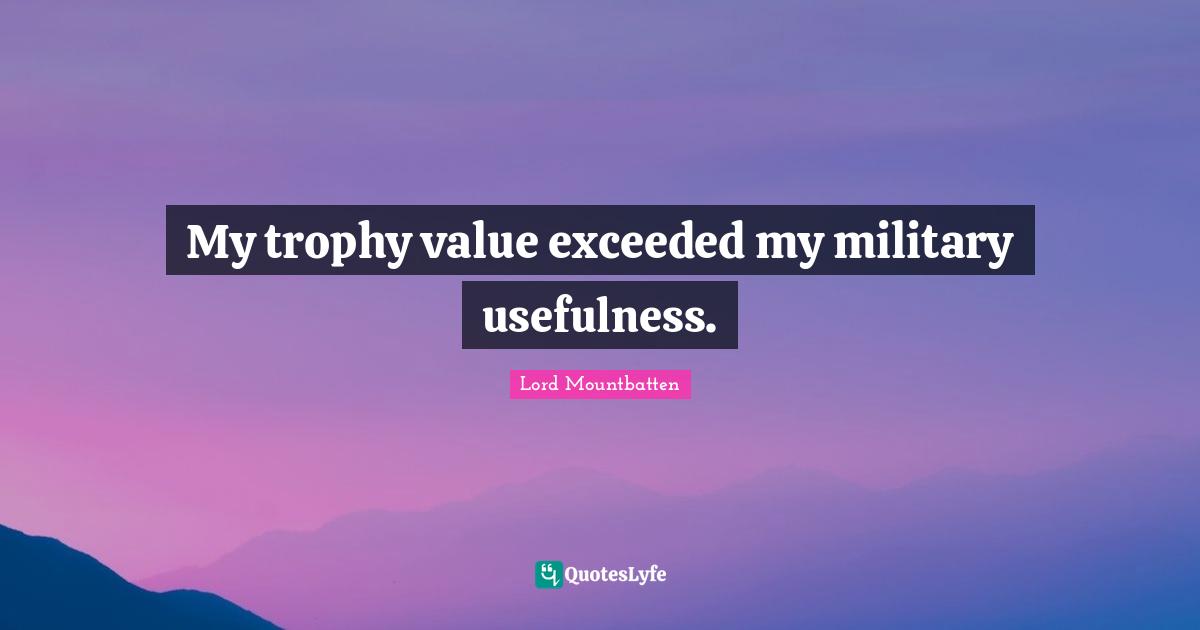 Lord Mountbatten Quotes: "My trophy value exceeded my military usefulness."