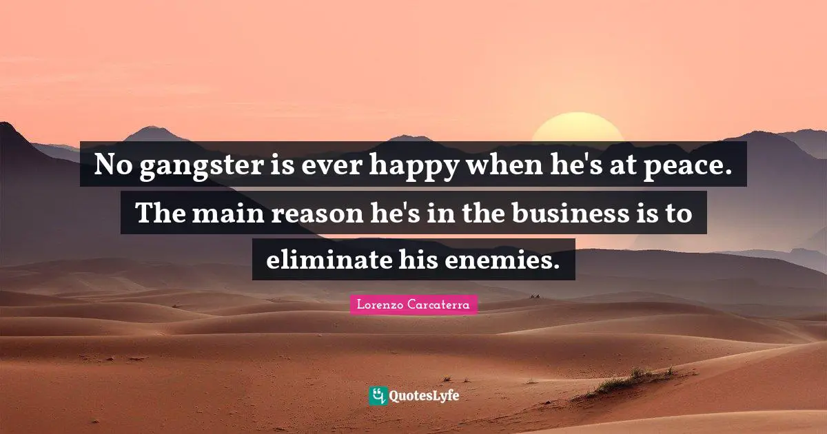 No gangster is ever happy when he's at peace. The main reason he's in the business is to eliminate his enemies.