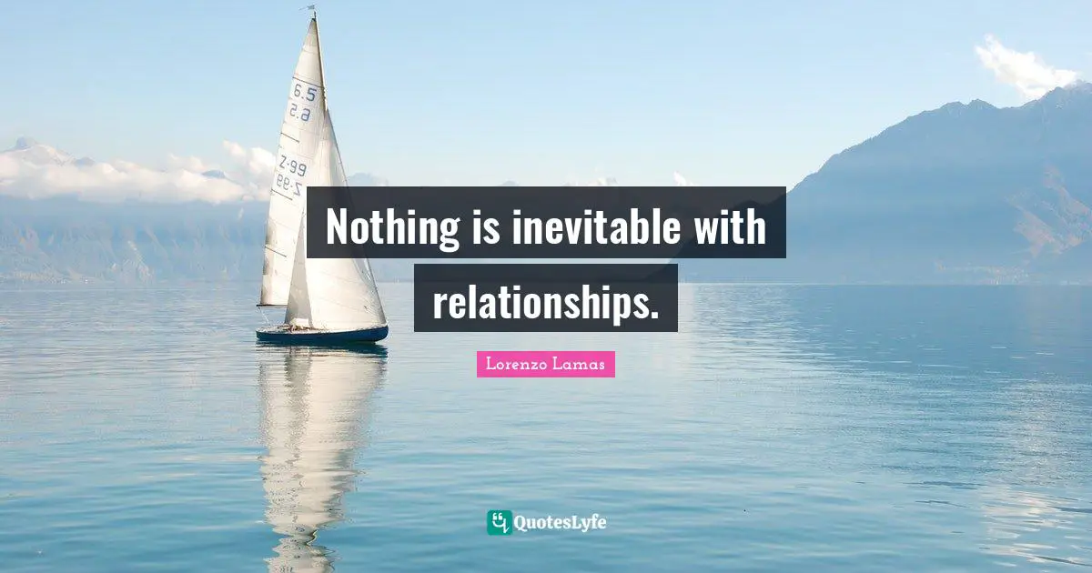 Nothing is inevitable with relationships.
