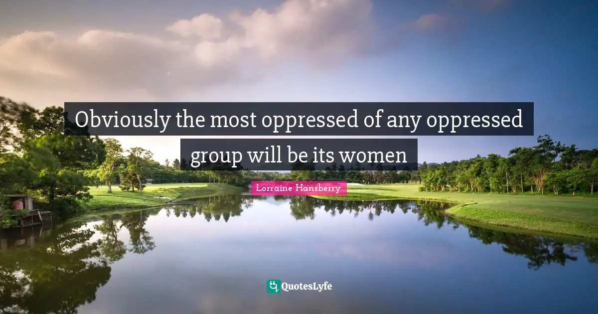 Obviously the most oppressed of any oppressed group will be its women