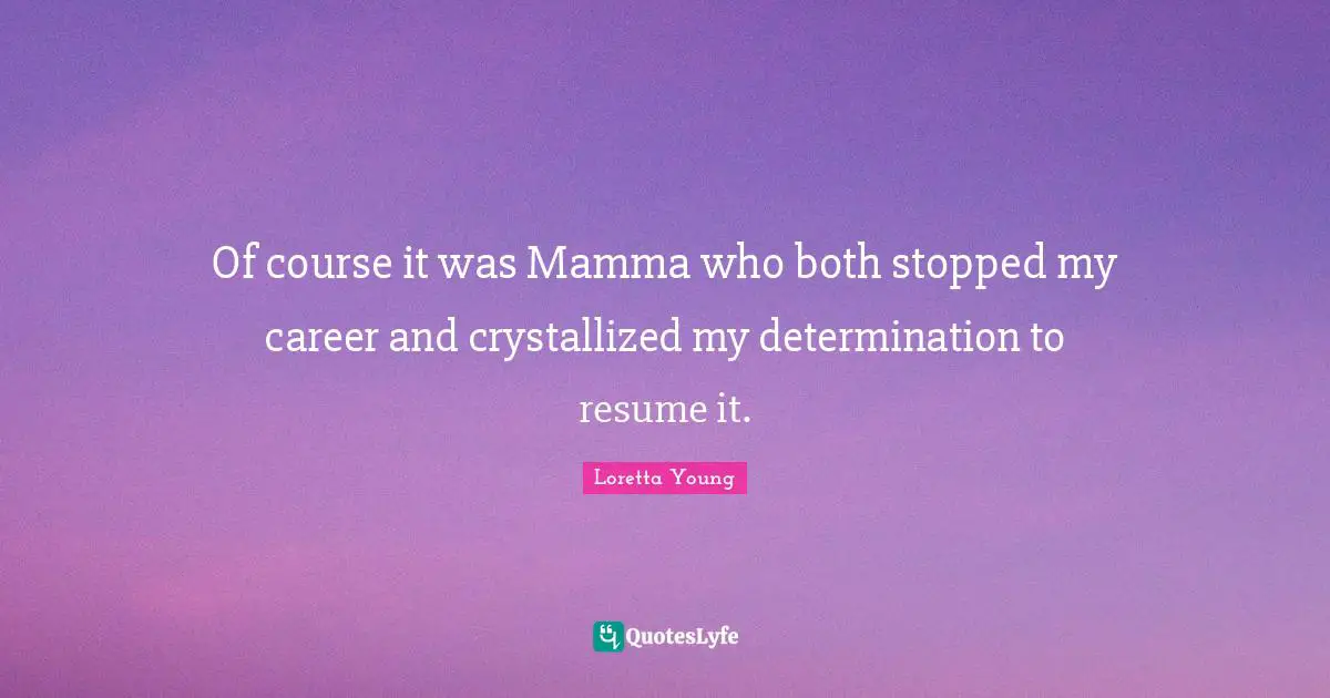 Of course it was Mamma who both stopped my career and crystallized my determination to resume it.