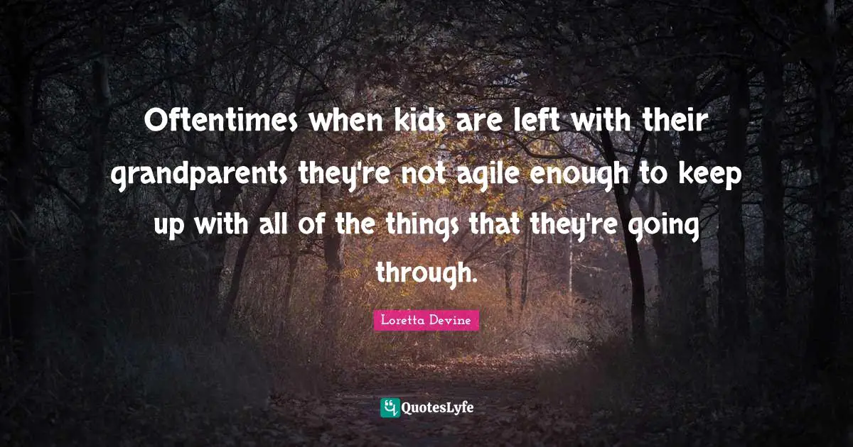 Oftentimes when kids are left with their grandparents they're not agile enough to keep up with all of the things that they're going through.