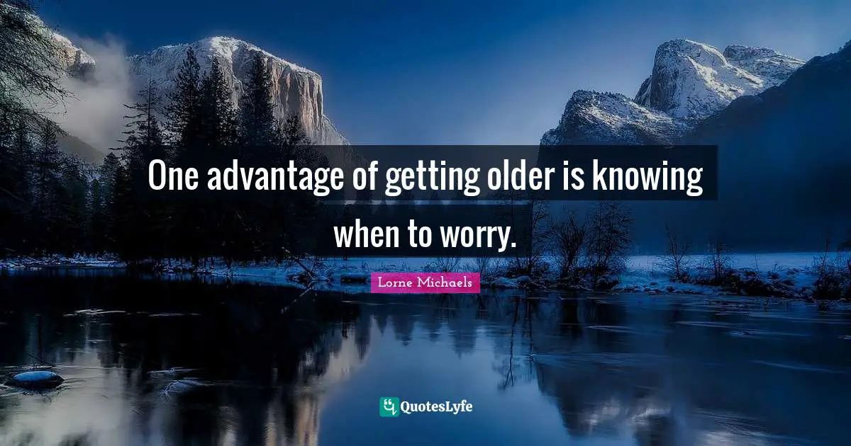 One advantage of getting older is knowing when to worry.
