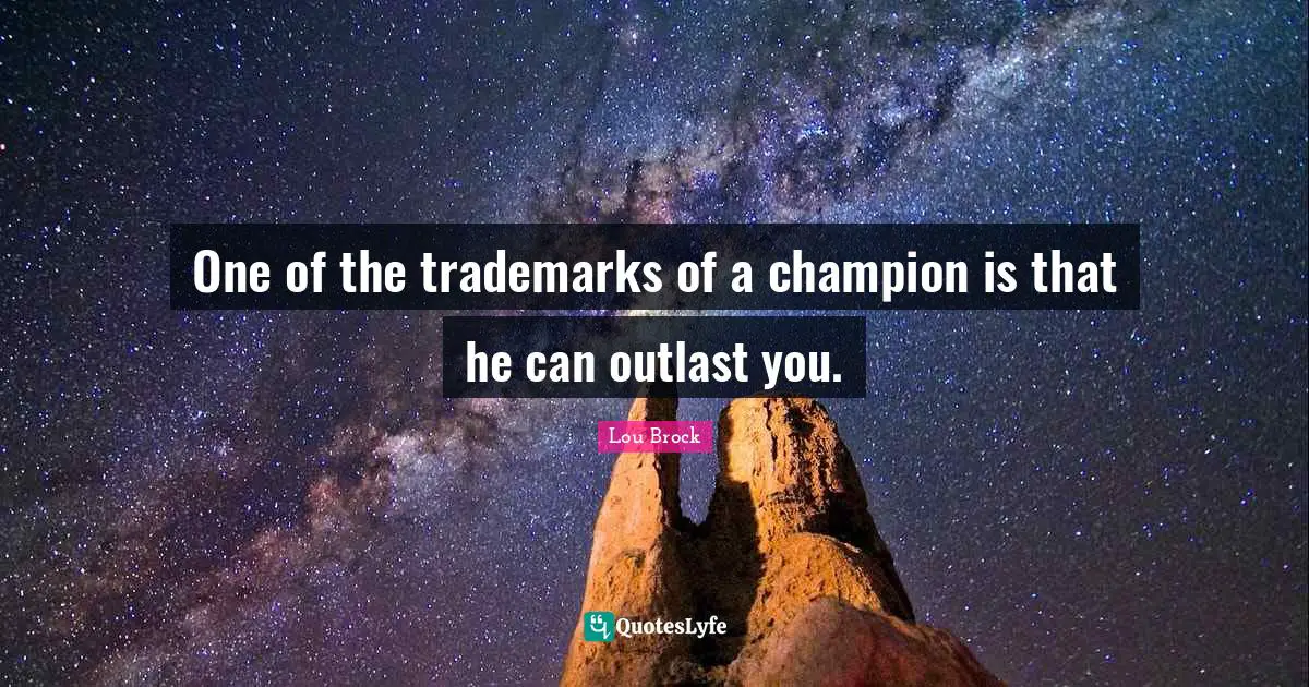 Lou Brock Quotes: "One of the trademarks of a champion is that he can outlast you."