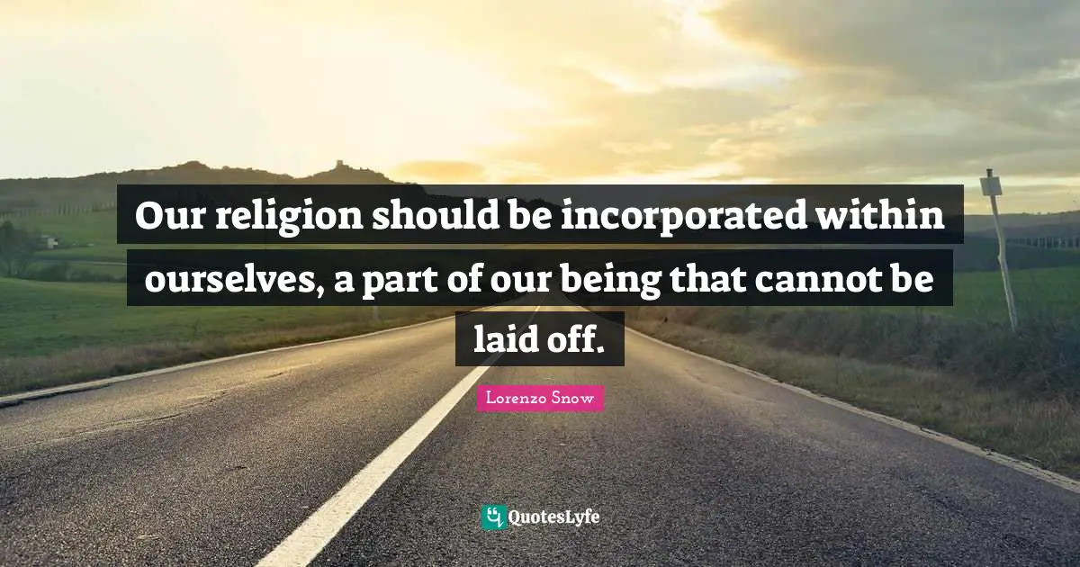 Our religion should be incorporated within ourselves, a part of our being that cannot be laid off.