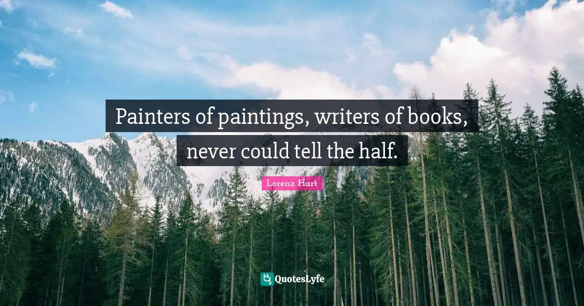 Painters of paintings, writers of books, never could tell the half.