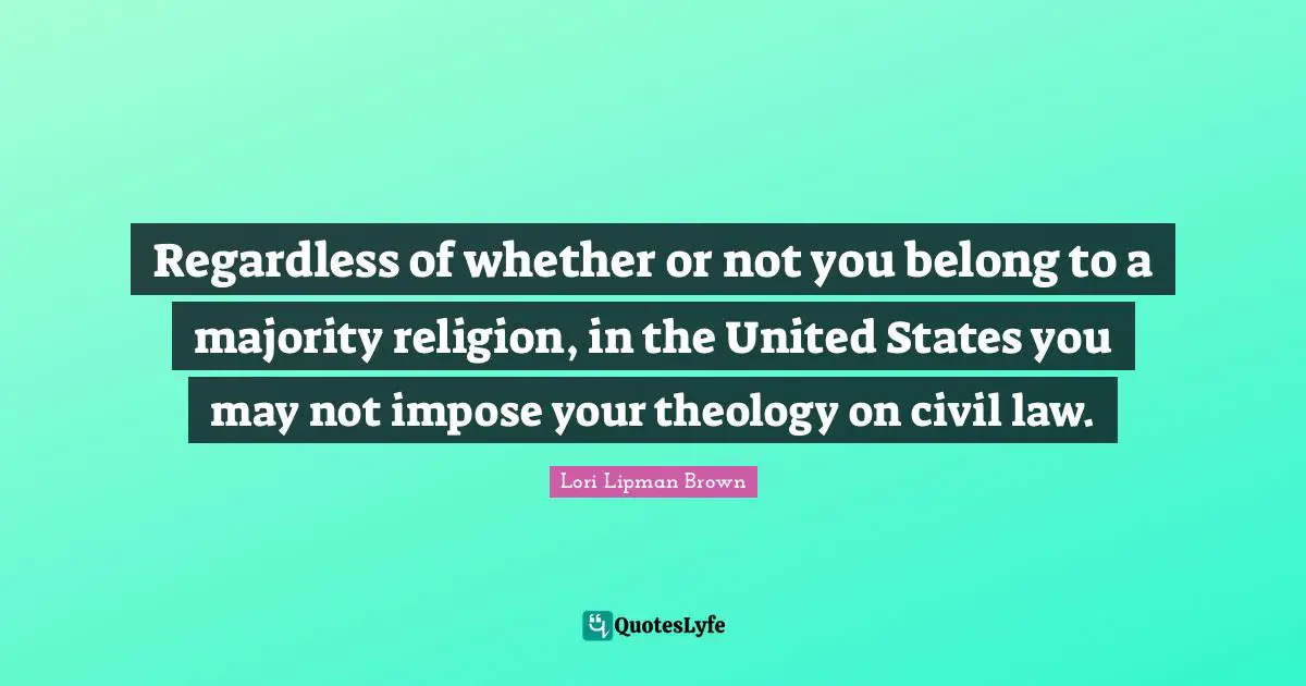 Regardless of whether or not you belong to a majority religion, in the United States you may not impose your theology on civil law.