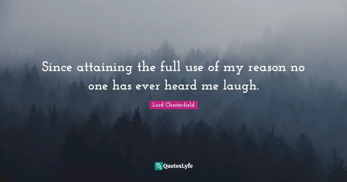 Since attaining the full use of my reason no one has ever heard me laugh.