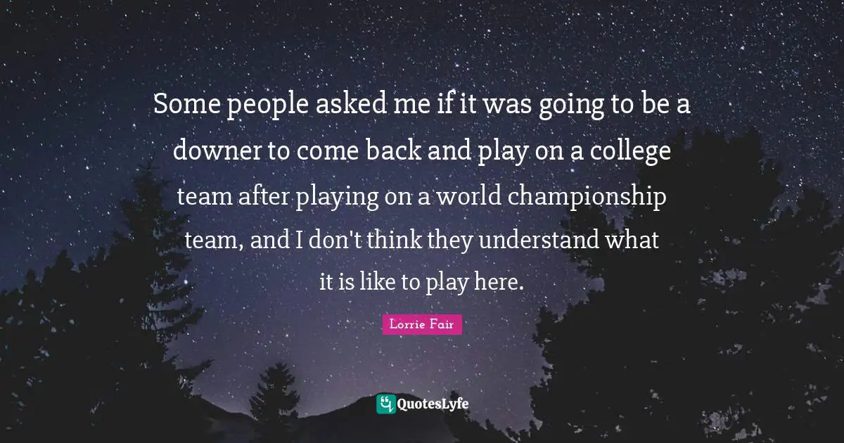 Some people asked me if it was going to be a downer to come back and play on a college team after playing on a world championship team, and I don't think they understand what it is like to play here.