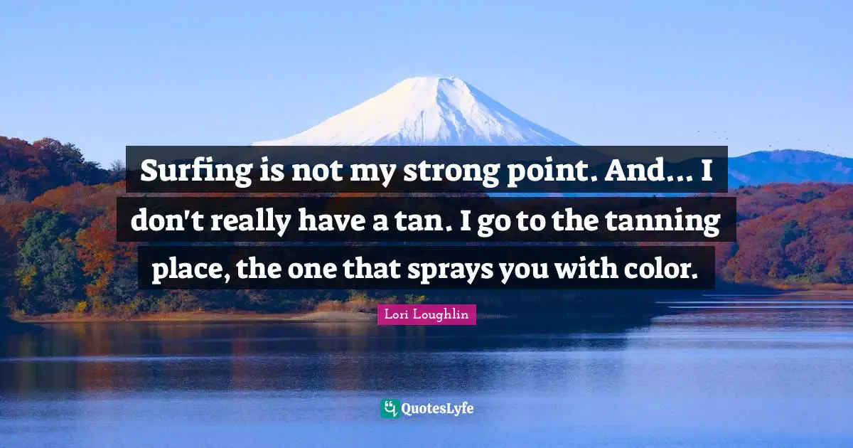 Surfing Quotes: "Surfing is not my strong point. And... I don't really have a tan. I go to the tanning place, the one that sprays you with color."