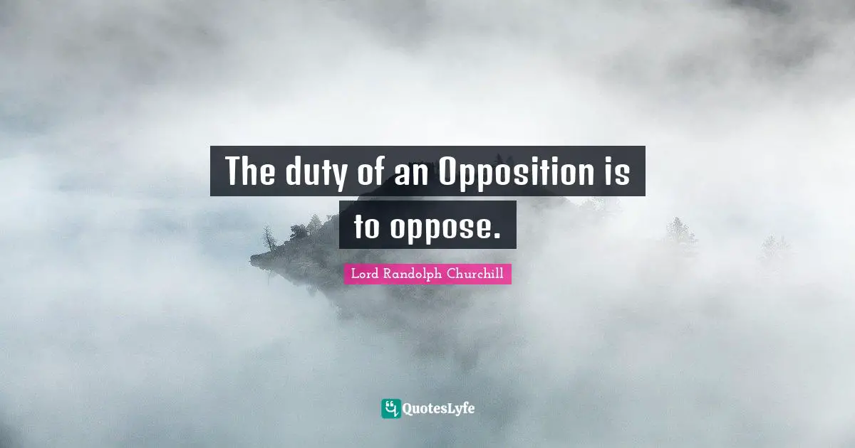 The duty of an Opposition is to oppose.
