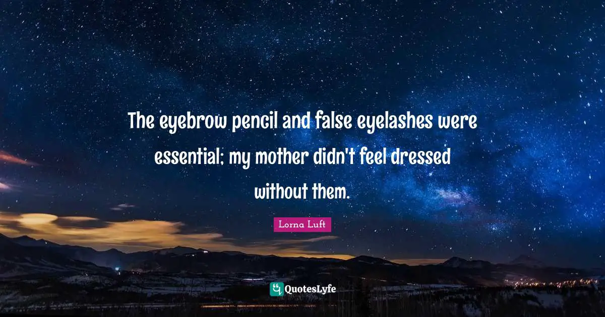 The eyebrow pencil and false eyelashes were essential; my mother didn't feel dressed without them.
