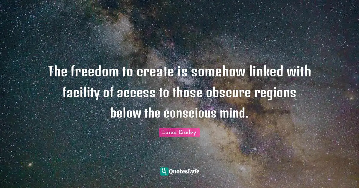Linked Quotes: "The freedom to create is somehow linked with facility of access to those obscure regions below the conscious mind."