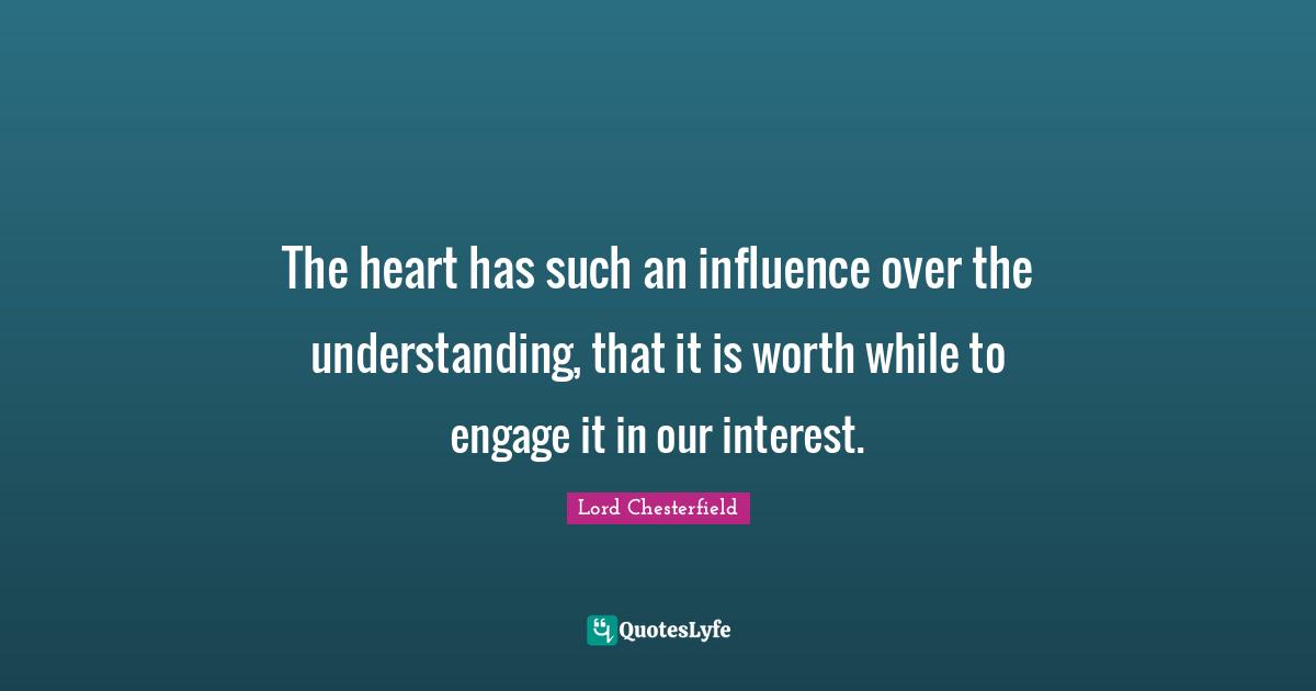 The heart has such an influence over the understanding, that it is worth while to engage it in our interest.