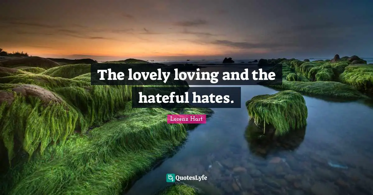 The lovely loving and the hateful hates.