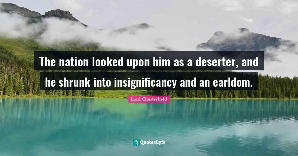 The nation looked upon him as a deserter, and he shrunk into insignificancy and an earldom.