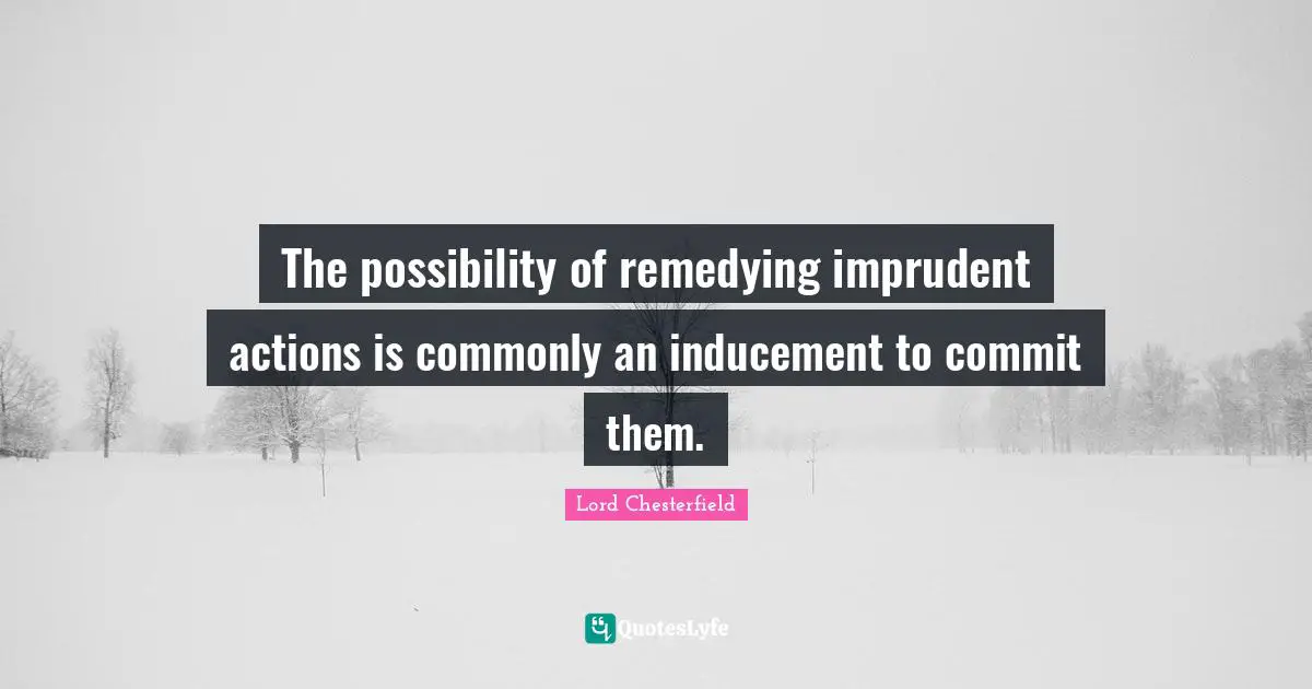 The possibility of remedying imprudent actions is commonly an inducement to commit them.