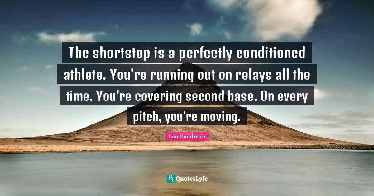 Covering Quotes: "The shortstop is a perfectly conditioned athlete. You're running out on relays all the time. You're covering second base. On every pitch, you're moving."