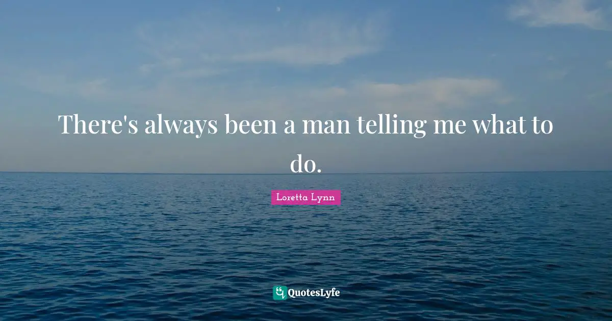 There's always been a man telling me what to do.