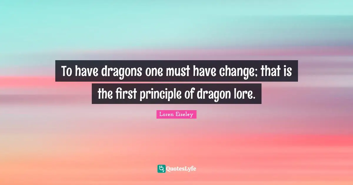 To have dragons one must have change; that is the first principle of dragon lore.