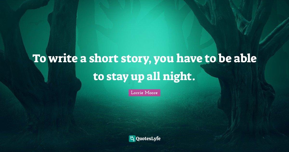 To write a short story, you have to be able to stay up all night