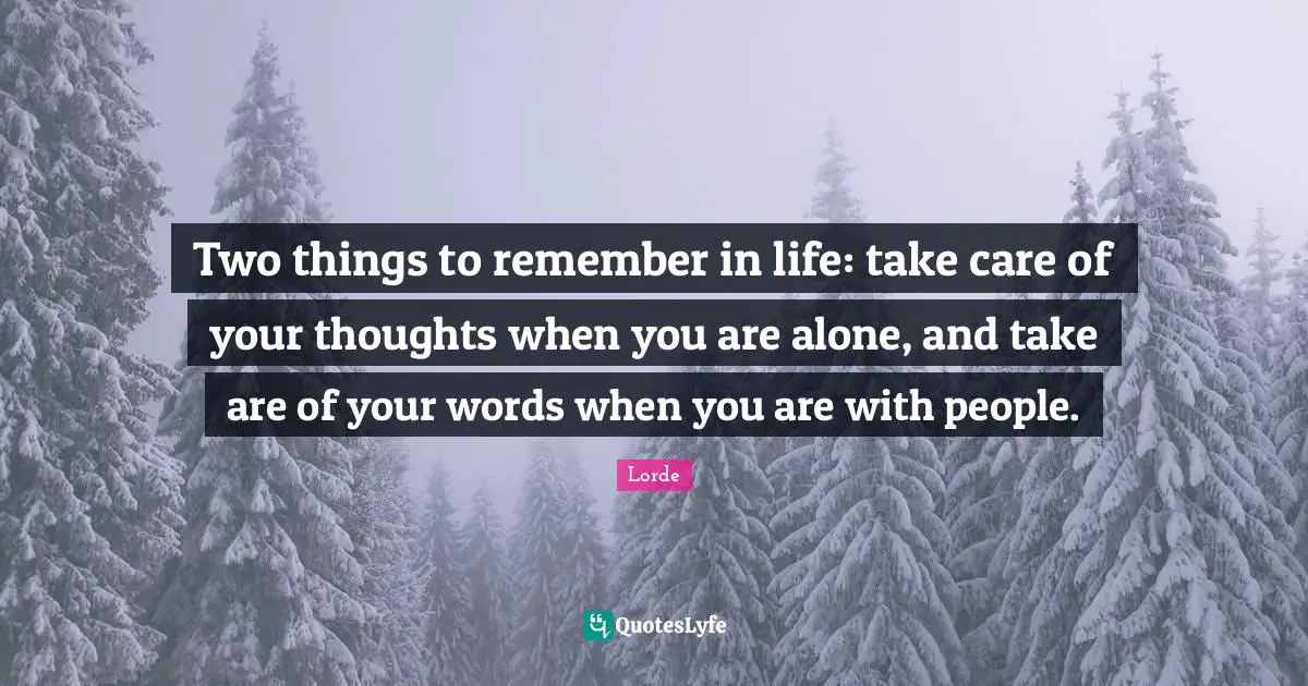 Lorde Quotes: "Two things to remember in life: take care of your thoughts when you are alone, and take are of your words when you are with people."