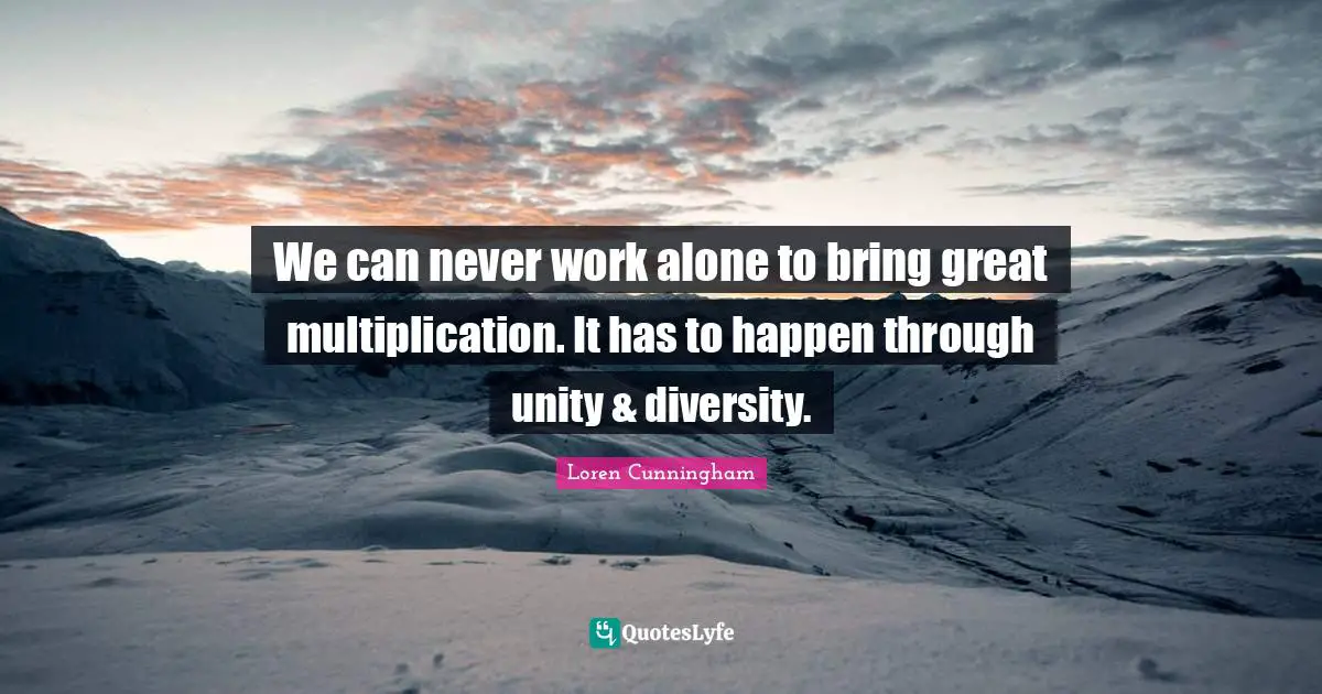 Loren Cunningham Quotes: "We can never work alone to bring great multiplication. It has to happen through unity & diversity."