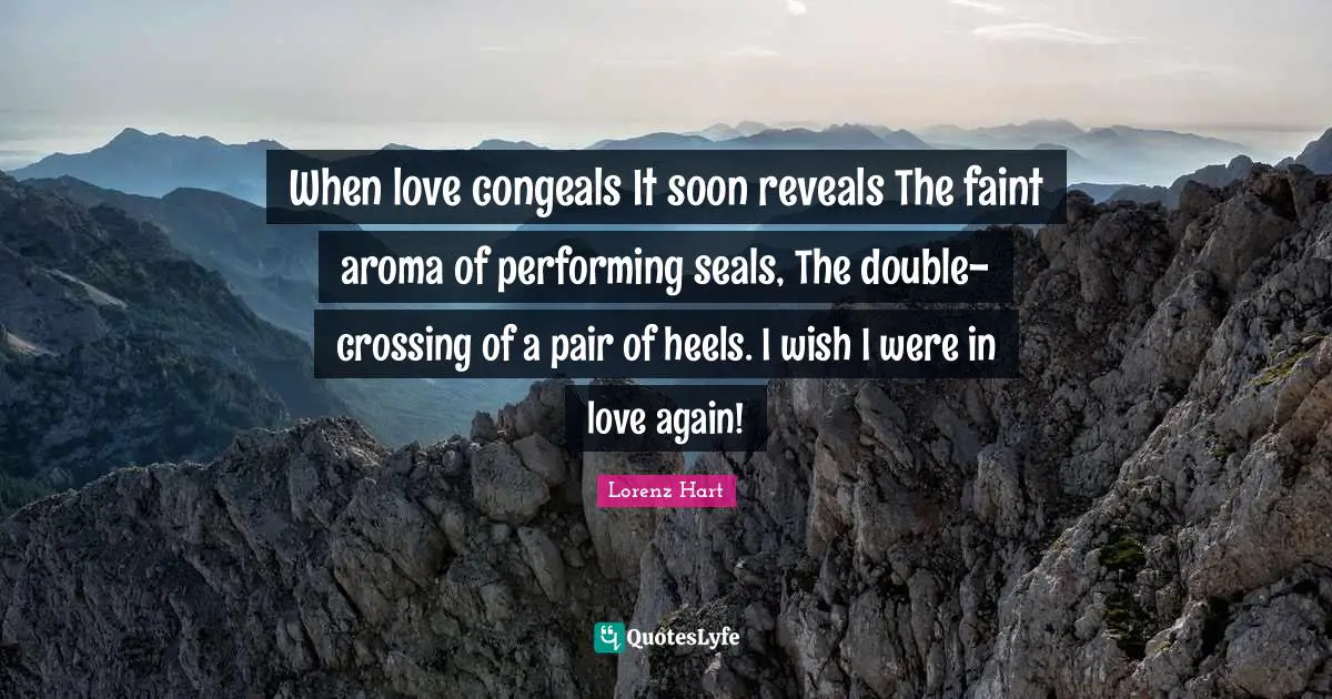 Seals Quotes: "When love congeals It soon reveals The faint aroma of performing seals, The double-crossing of a pair of heels. I wish I were in love again!"